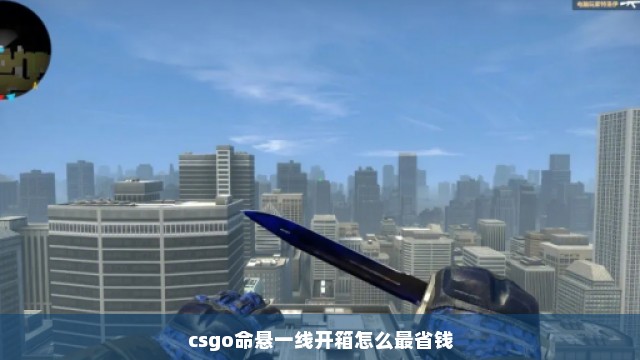 csgo命悬一线开箱怎么最省钱