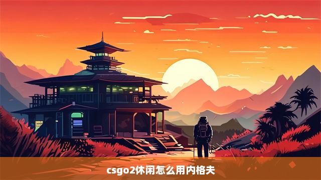 csgo2休闲怎么用内格夫