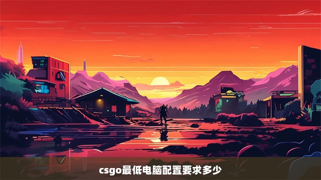 csgo最低电脑配置要求多少