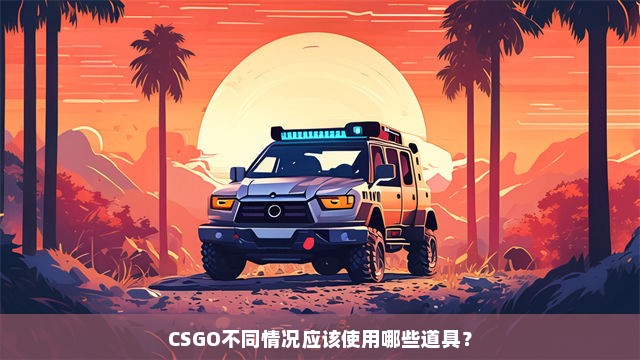 CSGO不同情况应该使用哪些道具？