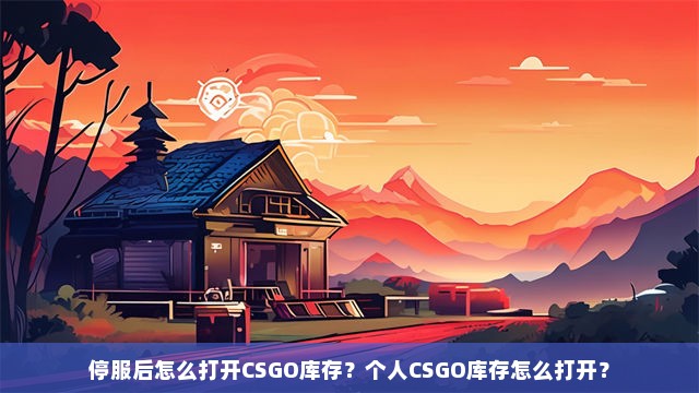 停服后怎么打开CSGO库存？个人CSGO库存怎么打开？