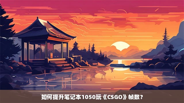 如何提升笔记本1050玩《CSGO》帧数？