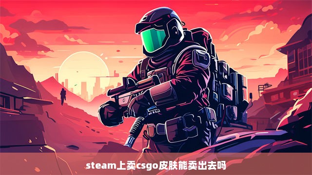 steam上卖csgo皮肤能卖出去吗