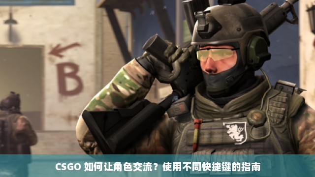 CSGO 如何让角色交流？使用不同快捷键的指南