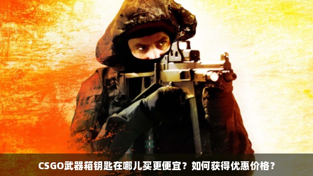 CSGO武器箱钥匙在哪儿买更便宜？如何获得优惠价格？