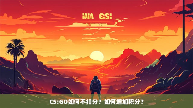 CS:GO如何不扣分？如何增加积分？