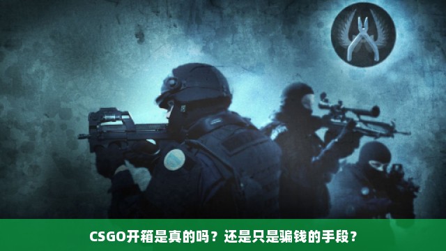 CSGO开箱是真的吗？还是只是骗钱的手段？