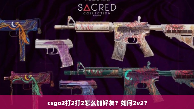 csgo2打2打2怎么加好友？如何2v2？