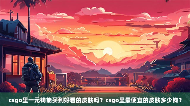 csgo里一元钱能买到好看的皮肤吗？csgo里最便宜的皮肤多少钱？