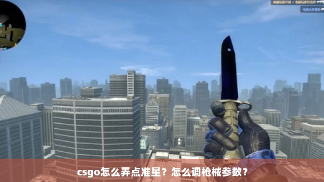 csgo怎么弄点准星？怎么调枪械参数？