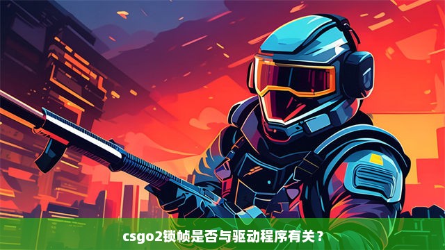 csgo2锁帧是否与驱动程序有关？