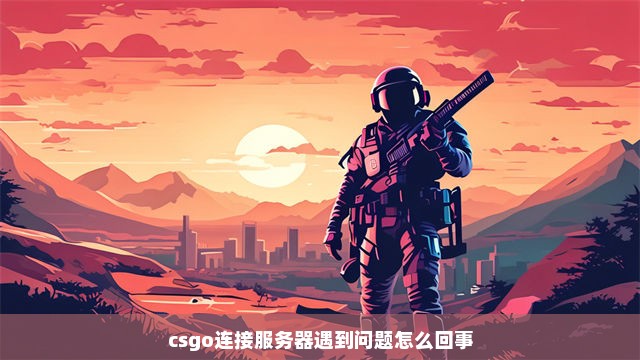 csgo连接服务器遇到问题怎么回事