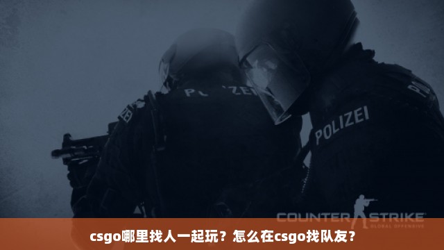 csgo哪里找人一起玩？怎么在csgo找队友？