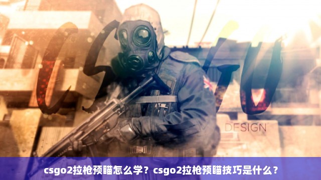 csgo2拉枪预瞄怎么学？csgo2拉枪预瞄技巧是什么？