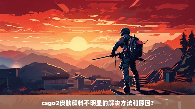 csgo2皮肤颜料不明显的解决方法和原因?