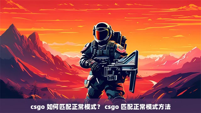 csgo 如何匹配正常模式？ csgo 匹配正常模式方法