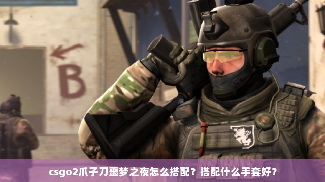 csgo2爪子刀噩梦之夜怎么搭配？搭配什么手套好？