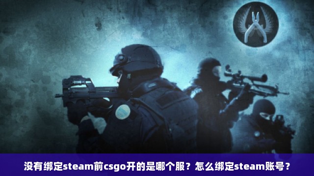 没有绑定steam前csgo开的是哪个服？怎么绑定steam账号？