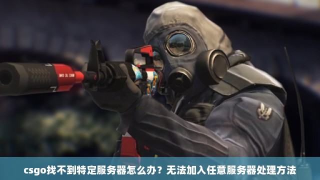 csgo找不到特定服务器怎么办？无法加入任意服务器处理方法