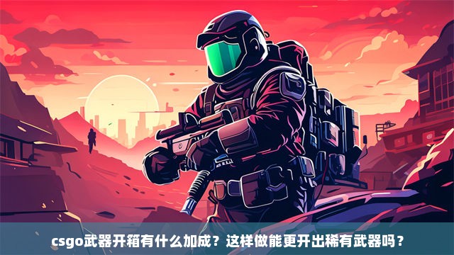 csgo武器开箱有什么加成？这样做能更开出稀有武器吗？