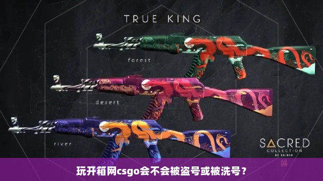 玩开箱网csgo会不会被盗号或被洗号？