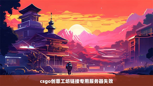 csgo创意工坊链接专用服务器失败