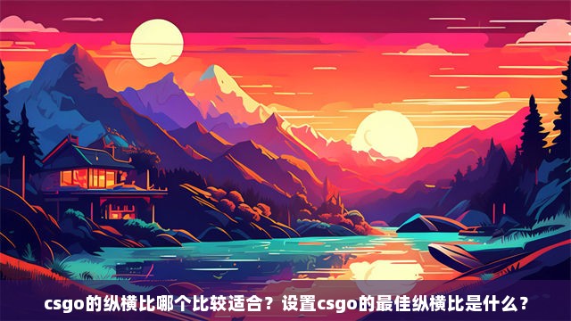 csgo的纵横比哪个比较适合？设置csgo的最佳纵横比是什么？