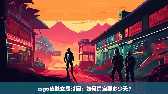 csgo皮肤交易时间：如何确定要多少天？