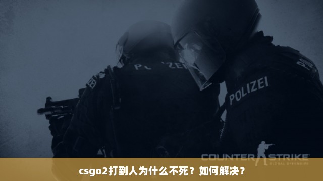 csgo2打到人为什么不死？如何解决？