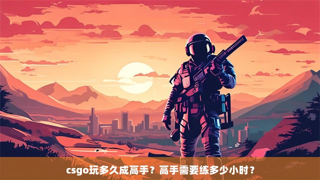 csgo玩多久成高手？高手需要练多少小时？