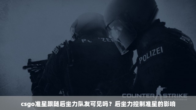 csgo准星跟随后坐力队友可见吗？后坐力控制准星的影响