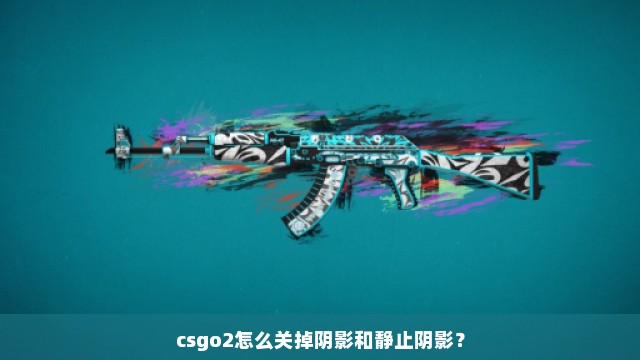 csgo2怎么关掉阴影和静止阴影？