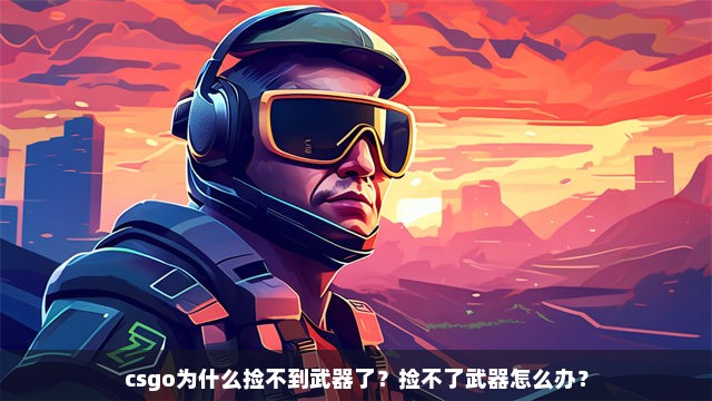 csgo为什么捡不到武器了？捡不了武器怎么办？