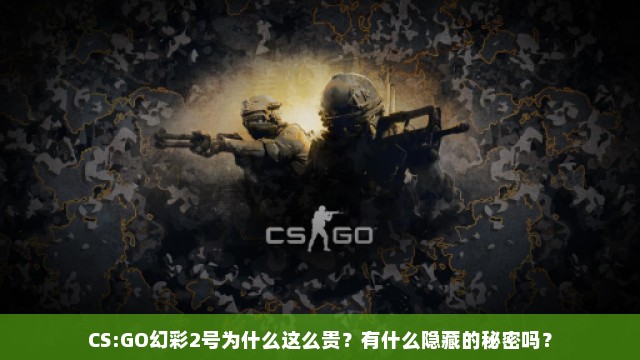 CS:GO幻彩2号为什么这么贵？有什么隐藏的秘密吗？