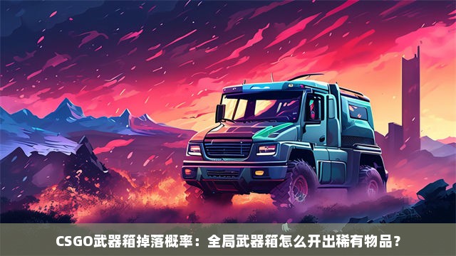 CSGO武器箱掉落概率：全局武器箱怎么开出稀有物品？