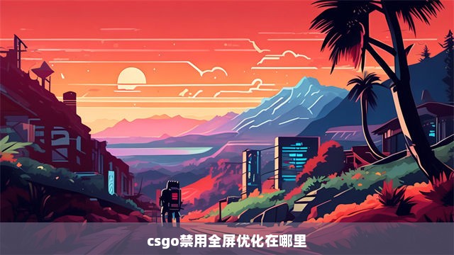 csgo禁用全屏优化在哪里