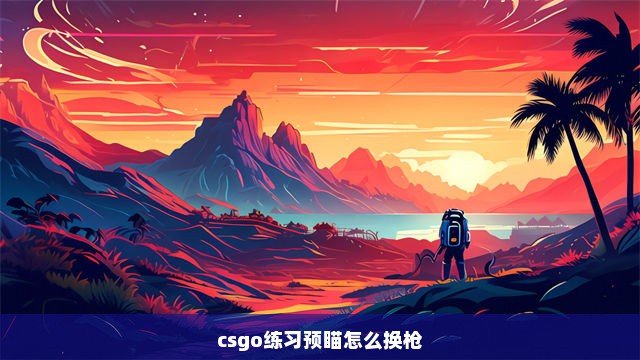 csgo练习预瞄怎么换枪