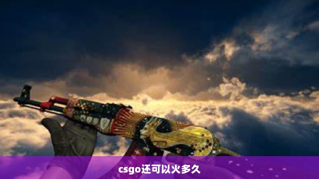 csgo还可以火多久