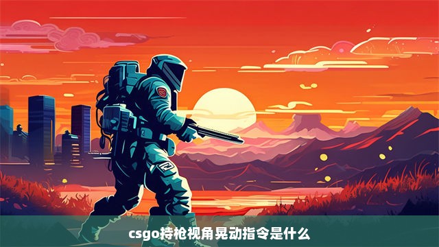 csgo持枪视角晃动指令是什么