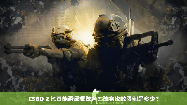 CSGO 2 匕首能否反复改名？改名次数限制是多少？