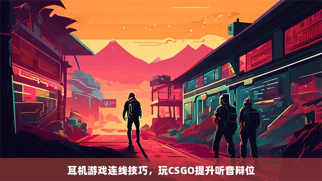 耳机游戏连线技巧，玩CSGO提升听音辩位