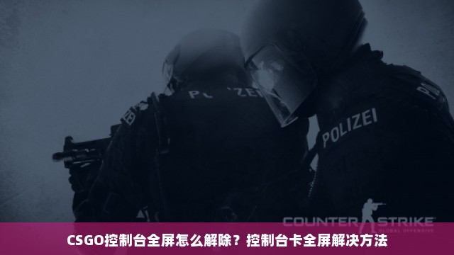 CSGO控制台全屏怎么解除？控制台卡全屏解决方法