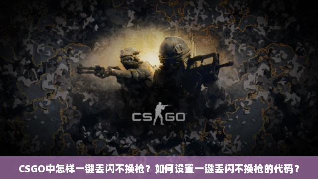 CSGO中怎样一键丢闪不换枪？如何设置一键丢闪不换枪的代码？