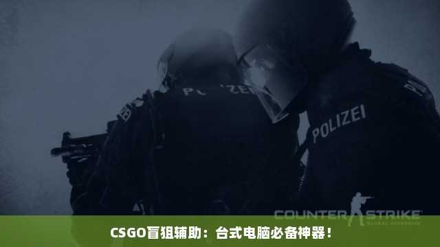 CSGO盲狙辅助：台式电脑必备神器！