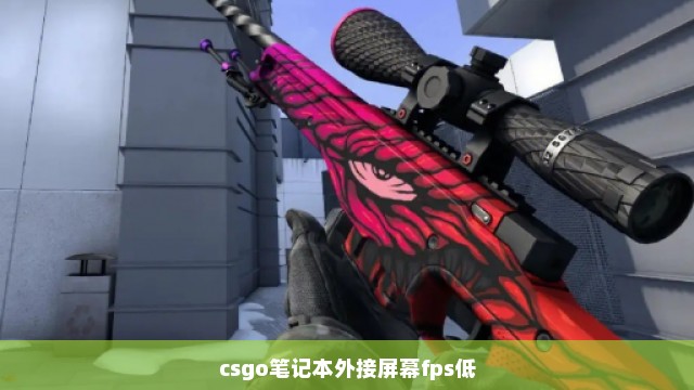 csgo笔记本外接屏幕fps低