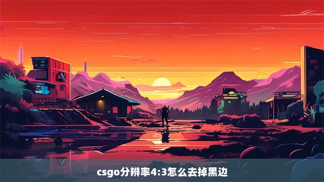 csgo分辨率4:3怎么去掉黑边