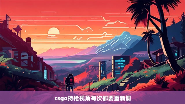 csgo持枪视角每次都要重新调