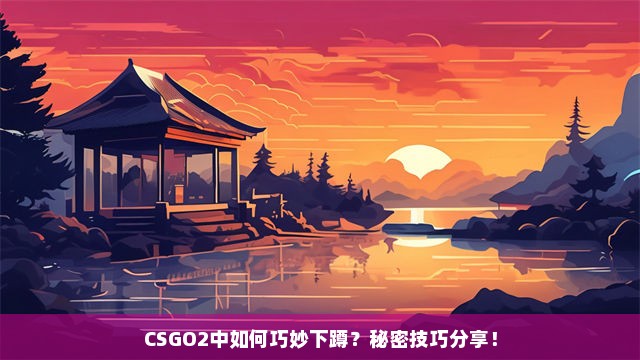 CSGO2中如何巧妙下蹲？秘密技巧分享！