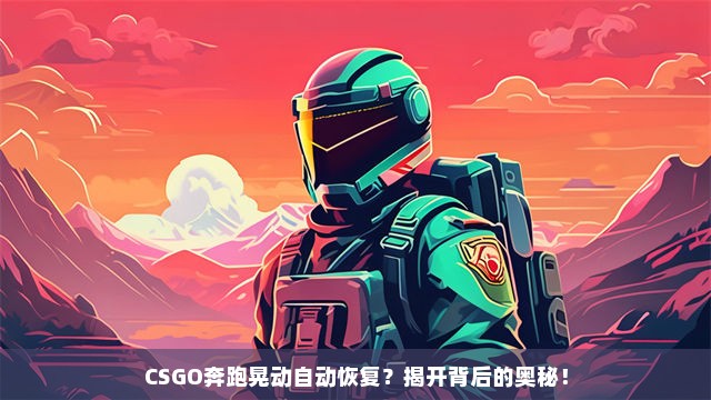 CSGO奔跑晃动自动恢复？揭开背后的奥秘！