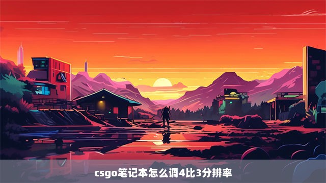 csgo笔记本怎么调4比3分辨率